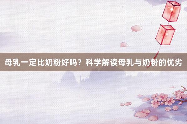 母乳一定比奶粉好吗？科学解读母乳与奶粉的优劣