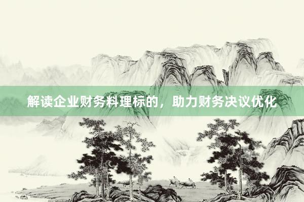 解读企业财务料理标的，助力财务决议优化
