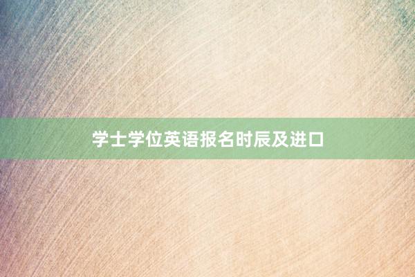 学士学位英语报名时辰及进口