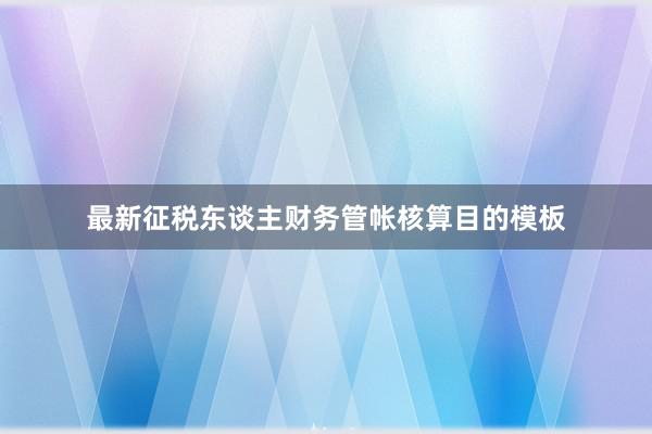 最新征税东谈主财务管帐核算目的模板