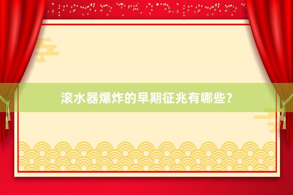 滚水器爆炸的早期征兆有哪些？