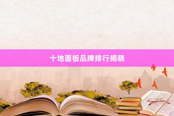 十地面板品牌排行揭晓