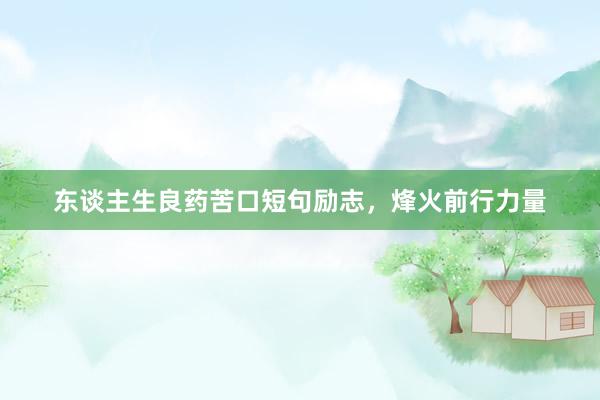 东谈主生良药苦口短句励志，烽火前行力量