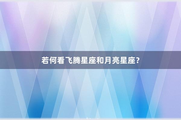 若何看飞腾星座和月亮星座？