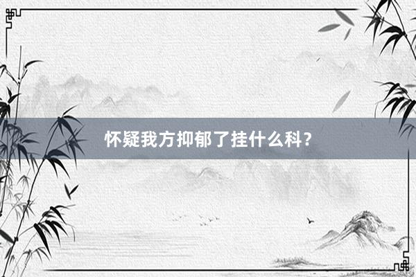 怀疑我方抑郁了挂什么科？