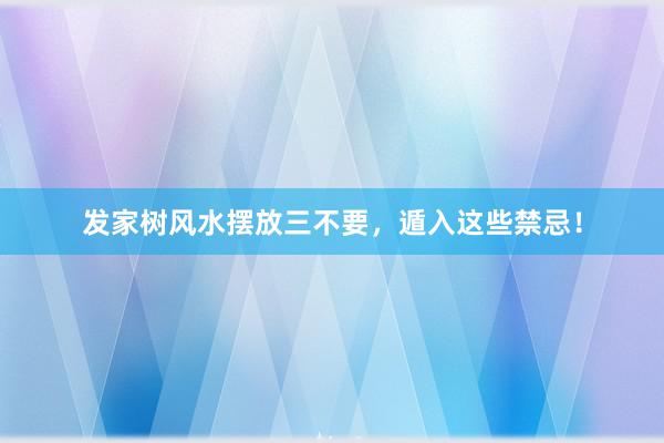 发家树风水摆放三不要，遁入这些禁忌！