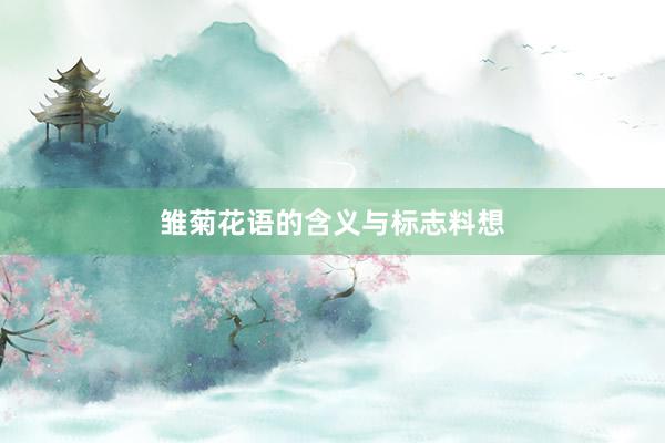 雏菊花语的含义与标志料想