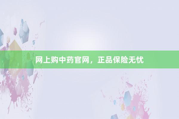 网上购中药官网，正品保险无忧