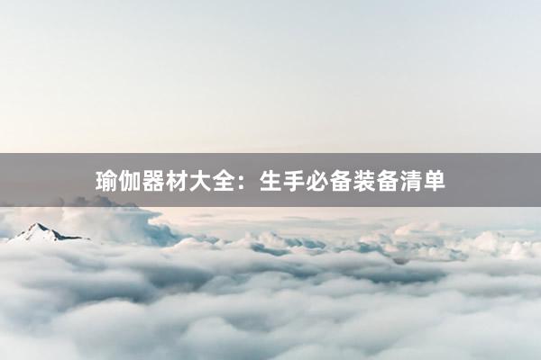 瑜伽器材大全：生手必备装备清单