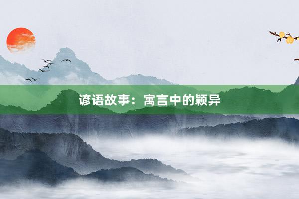 谚语故事:寓言中的颖异